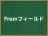 Fromフィールド